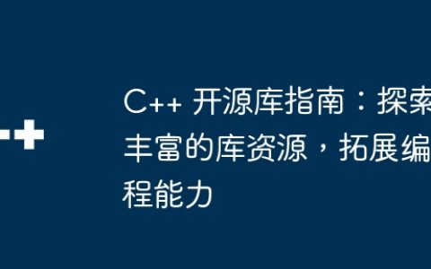 C++ 开源库指南：探索丰富的库资源，拓展编程能力