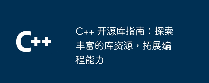 C++ 开源库指南:探索丰富的库资源,拓展编程能力