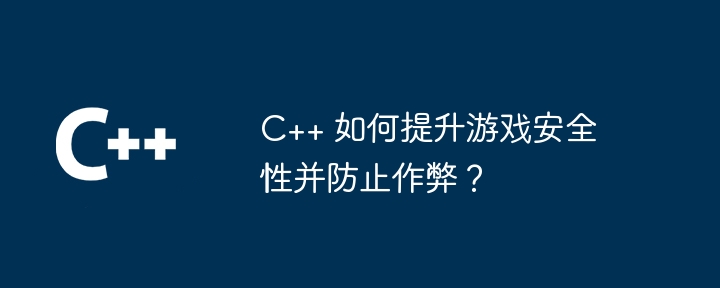 C++ 如何提升游戏安全性并防止作弊?
