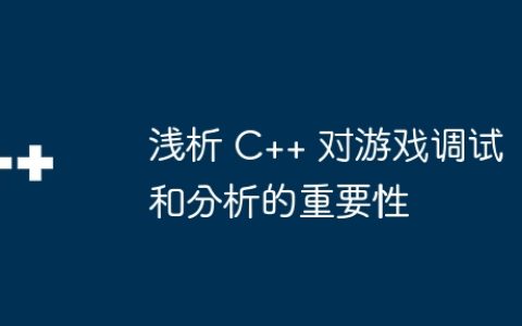 浅析 C++ 对游戏调试和分析的重要性