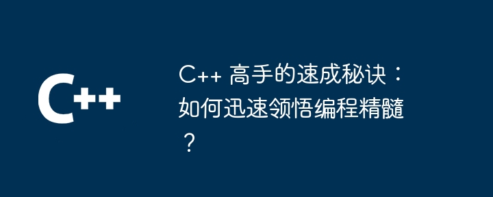 C++ 高手的速成秘诀:如何迅速领悟编程精髓?