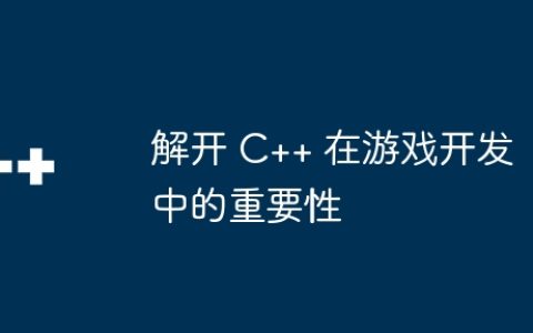 解开 C++ 在游戏开发中的重要性