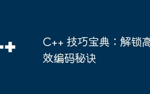 C++ 技巧宝典：解锁高效编码秘诀