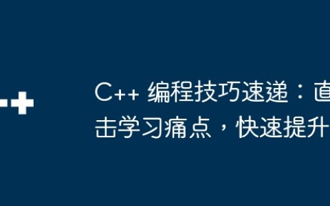 C++ 编程技巧速递：直击学习痛点，快速提升