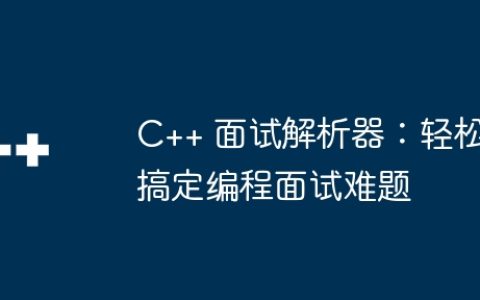C++ 面试解析器：轻松搞定编程面试难题