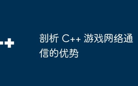 剖析 C++ 游戏网络通信的优势
