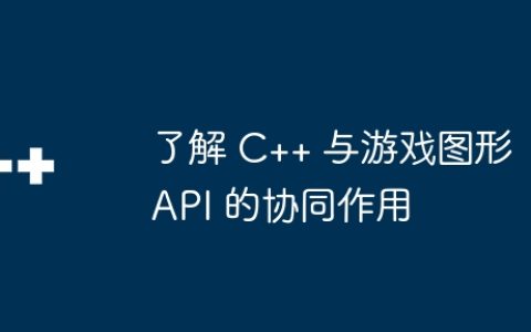 了解 C++ 与游戏图形 API 的协同作用