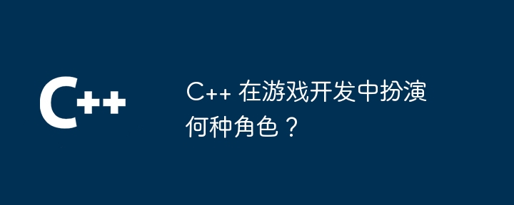 C++ 在游戏开发中扮演何种角色?