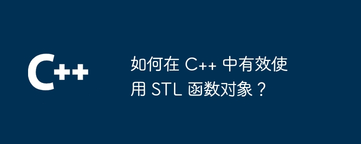如何在 C++ 中有效使用 STL 函数对象?