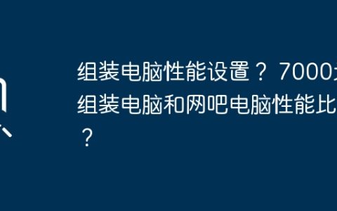 组装电脑性能设置？ 7000元组装电脑和网吧电脑性能比较？