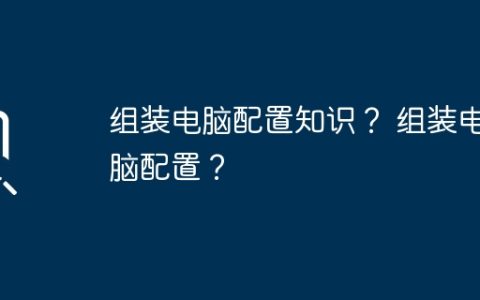 组装电脑配置知识？ 组装电脑配置？