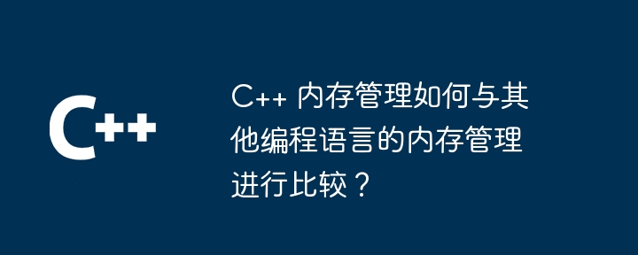 c++ 内存管理如何与其他编程语言的内存管理进行比较?