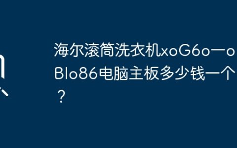 海尔滚筒洗衣机xoG6o一oHzBlo86电脑主板多少钱一个？