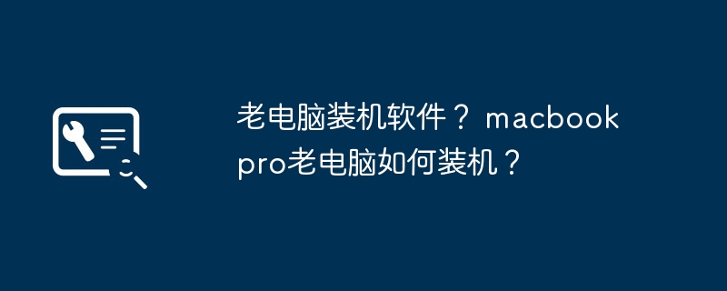 老电脑装机软件? macbook pro老电脑如何装机?