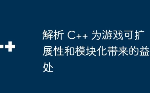 解析 C++ 为游戏可扩展性和模块化带来的益处