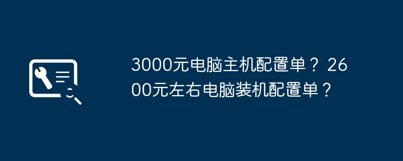 3000元电脑主机配置单? 2600元左右电脑装机配置单?