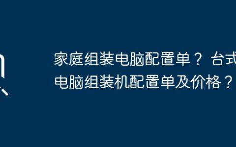 家庭组装电脑配置单？ 台式电脑组装机配置单及价格？