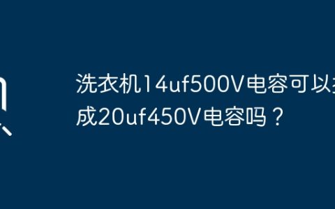 洗衣机14uf500V电容可以换成20uf450V电容吗？