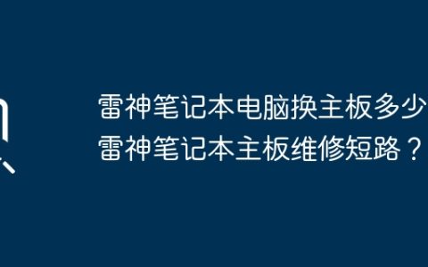 雷神笔记本电脑换主板多少钱雷神笔记本主板维修短路？