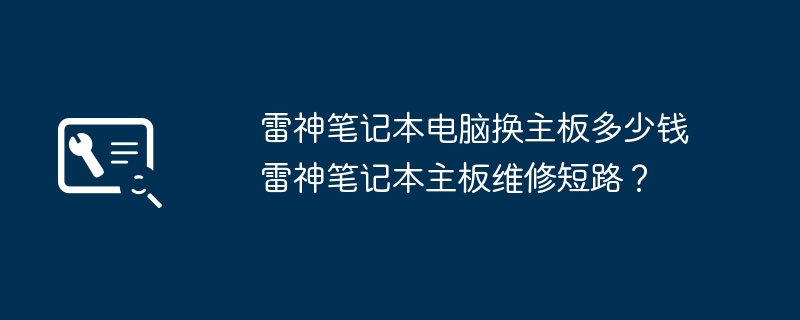 雷神笔记本电脑换主板多少钱雷神笔记本主板维修短路?