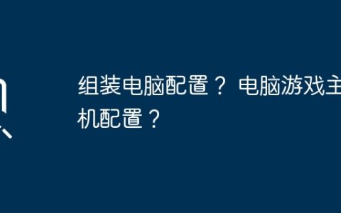 组装电脑配置？ 电脑游戏主机配置？