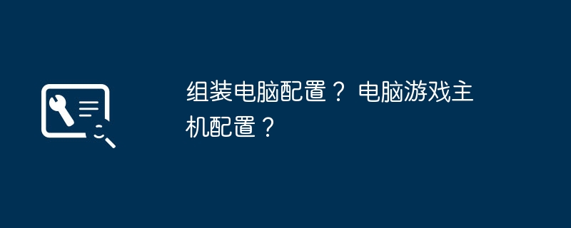 组装电脑配置? 电脑游戏主机配置?