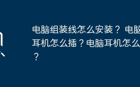 电脑组装线怎么安装？ 电脑耳机怎么插？电脑耳机怎么插？