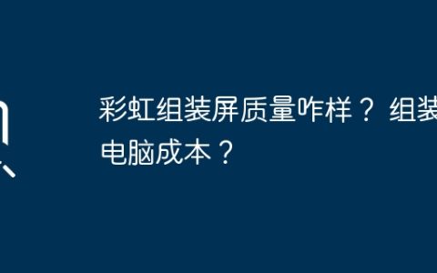 彩虹组装屏质量咋样？ 组装电脑成本？