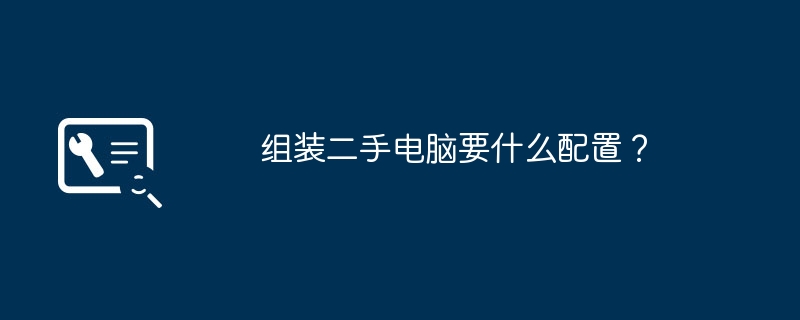 组装二手电脑要什么配置?