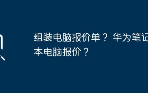组装电脑报价单？ 华为笔记本电脑报价？