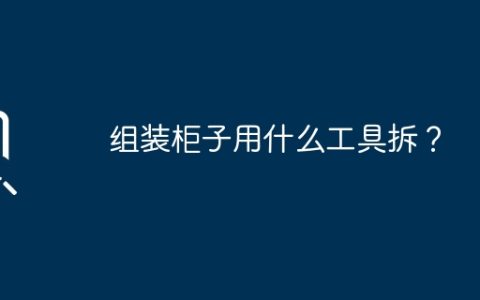 组装柜子用什么工具拆？