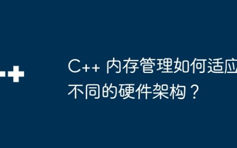 C++ 内存管理如何适应不同的硬件架构？
