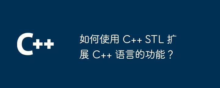 如何使用 C++ STL 扩展 C++ 语言的功能?
