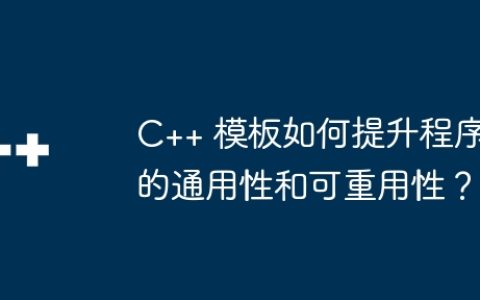 C++ 模板如何提升程序的通用性和可重用性？