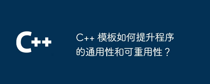 c++ 模板如何提升程序的通用性和可重用性?