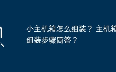 小主机箱怎么组装？ 主机箱组装步骤简答？