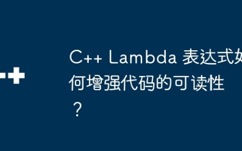 C++ Lambda 表达式如何增强代码的可读性？