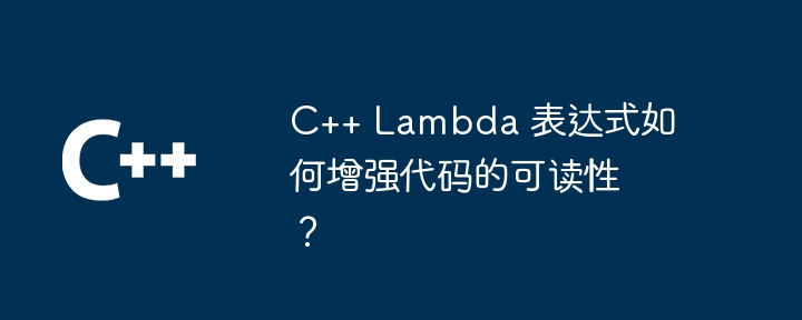 C++ Lambda 表达式如何增强代码的可读性?