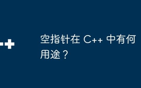 空指针在 C++ 中有何用途？