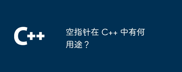 空指针在 C++ 中有何用途?