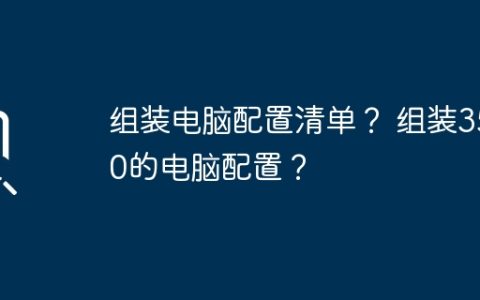 组装电脑配置清单？ 组装3500的电脑配置？