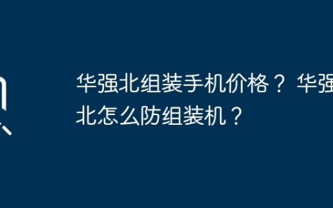 华强北组装手机价格？ 华强北怎么防组装机？