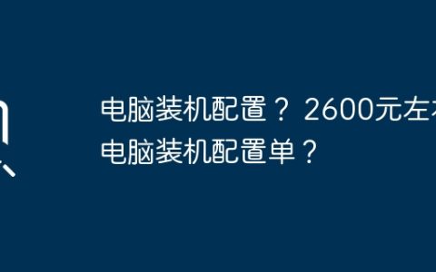 电脑装机配置？ 2600元左右电脑装机配置单？