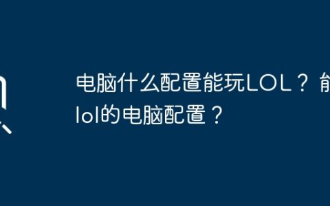 电脑什么配置能玩LOL？ 能玩lol的电脑配置？