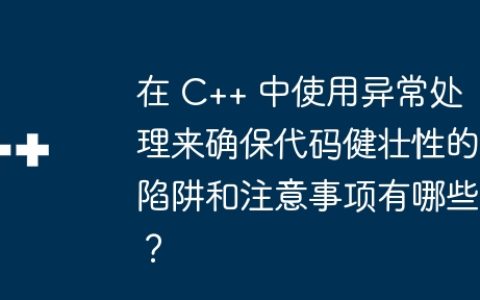 在 C++ 中使用异常处理来确保代码健壮性的陷阱和注意事项有哪些？
