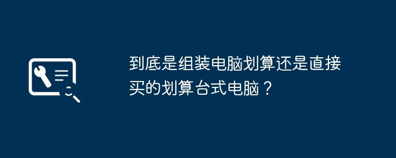 到底是组装电脑划算还是直接买的划算台式电脑?