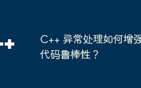 C++ 异常处理如何增强代码鲁棒性？