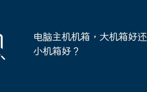 电脑主机机箱，大机箱好还是小机箱好？