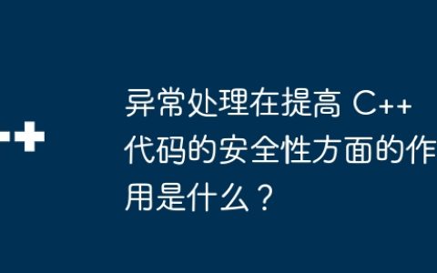 异常处理在提高 C++ 代码的安全性方面的作用是什么？