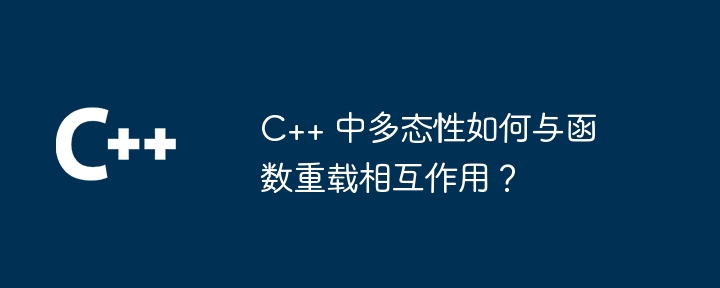 C++ 中多态性如何与函数重载相互作用?